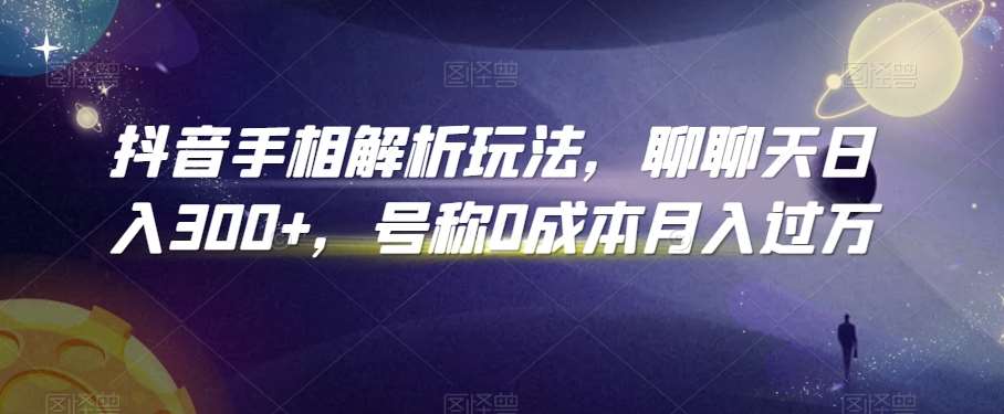 抖音手相解析玩法，聊聊天日入300+，号称0成本月入过万【揭秘】-尤课网创
