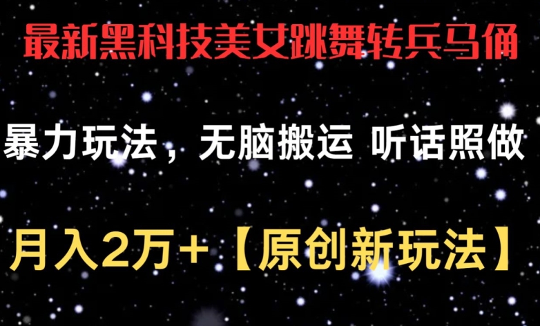 最新黑科技美女跳舞转兵马俑暴力玩法，无脑搬运 听话照做 月入2万+【原创新玩法】-尤课网创