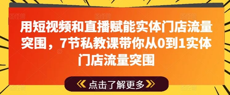 用短视频和直播赋能实体门店流量突围，7节私教课带你从0到1实体门店流量突围-尤课网创