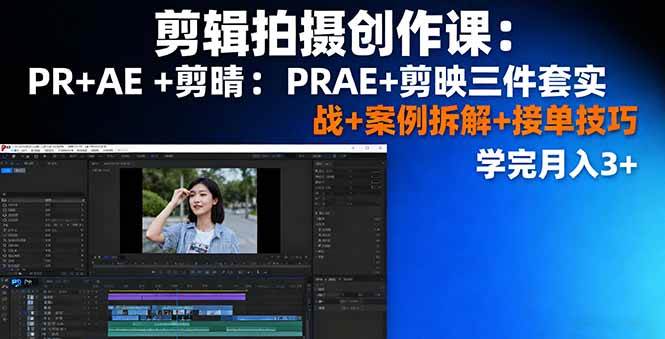 (16138期)剪辑拍摄创作课:PR+AE+剪映三件套实战+案例拆解+接单技巧,学完月入3+-尤课网创