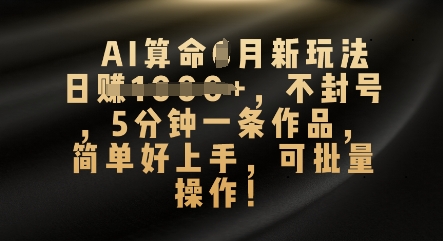 AI算命4月新玩法，日入数张，不封号，5分钟一条作品，简单好上手，可批量操作-尤课网创