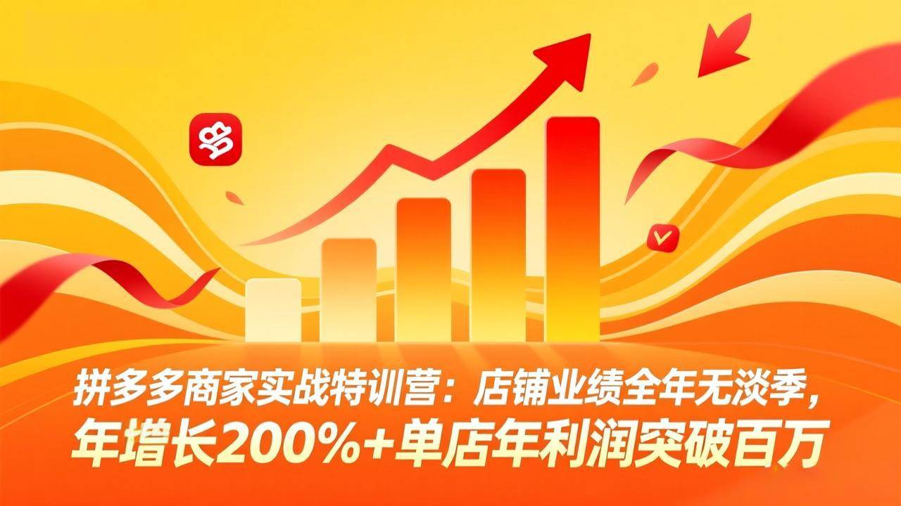 (17717期)拼多多商家实战特训营:店铺业绩全年无淡季,年增长200%+单店年利润突破百万(26年3月更新)-尤课网创