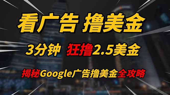看广告，撸美金！！3分钟赚2.5美金！！日入200美金不是梦！揭秘Google…-尤课网创