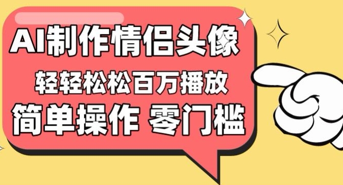 【零门槛高收益】情侣头像视频，播放量百万不是梦-尤课网创