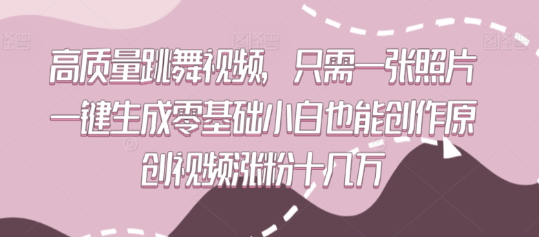 高质量跳舞视频，只需一张照片一键生成零基础小白也能创作原创视频涨粉十几万-尤课网创