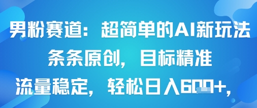 男粉赛道：超简单的AI新玩法条条原创，目标精准，流量稳定轻松日入6张+-尤课网创