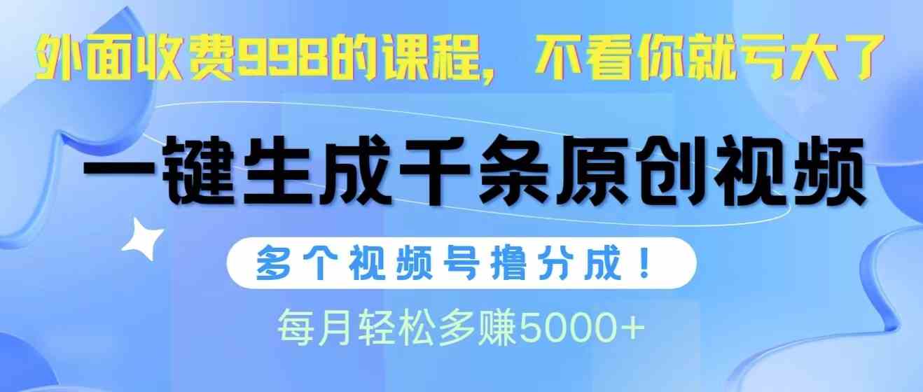 （10080期）视频号软件辅助日产1000条原创视频，多个账号撸分成收益，每个月多赚5000+-尤课网创