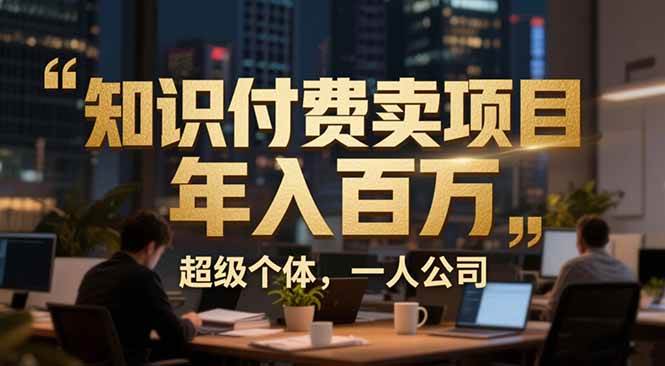 （17134期）从0到年入百万：超级个体实战心得公开，个人IP×精准引流×成交系统全拆解-尤课网创