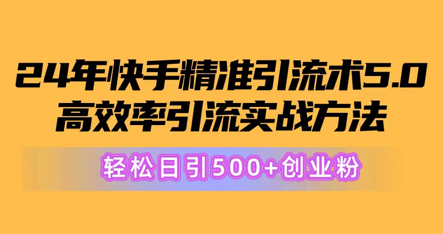 （10894期）24年快手精准引流术5.0，高效率引流实战方法，轻松日引500+创业粉-尤课网创