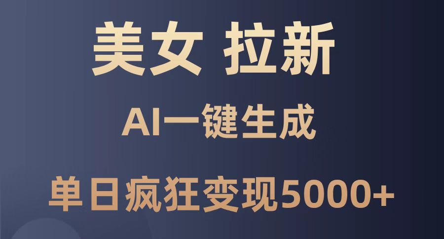 美女暴力拉新，通过AI一键生成，单日疯狂变现5000+，纯小白一学就会！-尤课网创