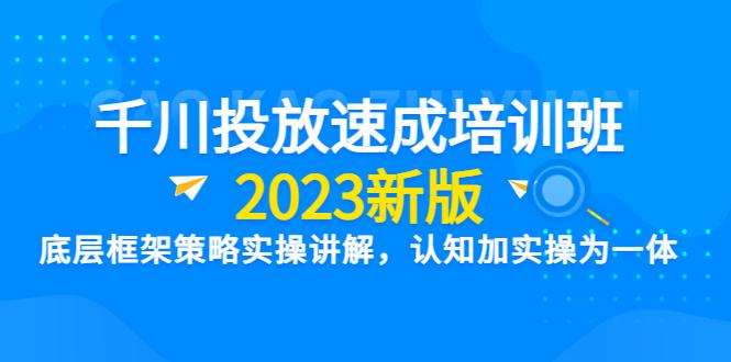 （6205期）千川投放速成培训班【2023新版】底层框架策略实操讲解，认知加实操为一体-尤课网创