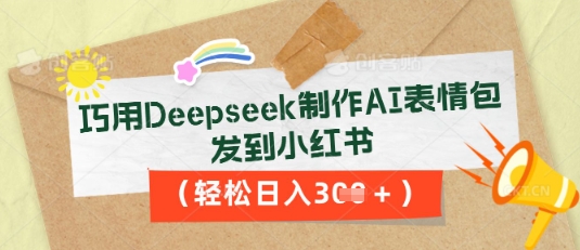 巧用Deepseek制作AI表情包，发到小红书，轻松日入3张-尤课网创