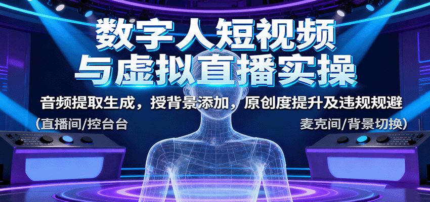 数字人短视频与虚拟直播实操,音频提取生成,授背景添加,原创度提升及违规规避-尤课网创