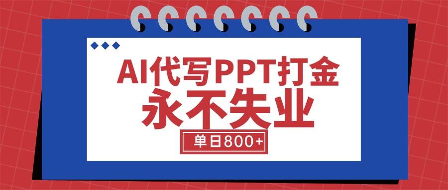 （15530期）AI代写PPT打金，永不失业项目，细分蓝海领域，单日稳定800+【附工具指令】-尤课网创