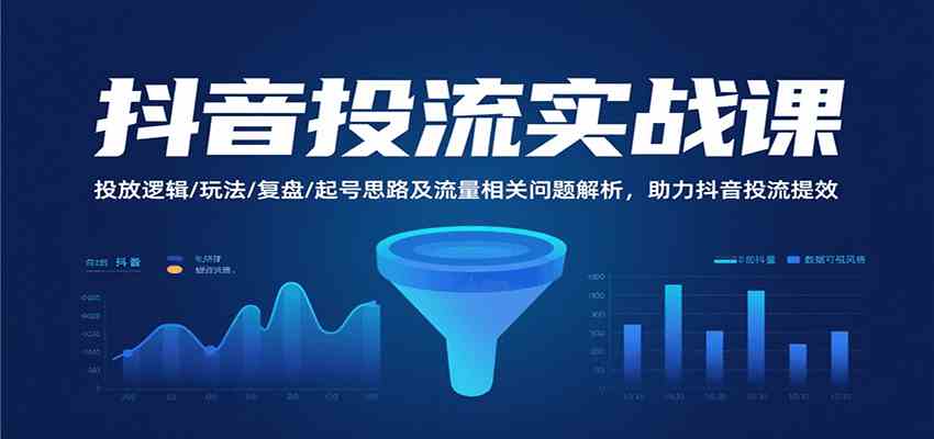抖音投流实战课，投放逻辑/玩法/复盘/起号思路及流量相关问题解析，助力抖音投流提效-尤课网创