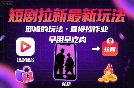 解锁短剧拉新最新玩法，邪修的玩法，直接抄作业，早用早吃肉-尤课网创