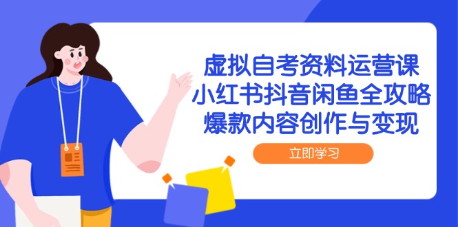 虚拟自考资料运营课，小红书抖音闲鱼全攻略，爆款内容创作与变现-尤课网创