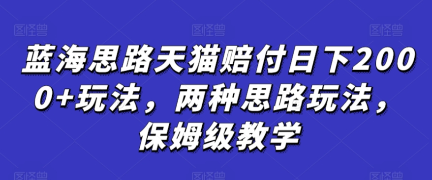 蓝海思路天猫赔付日下2000+玩法，两种思路玩法，保姆级教学【仅揭秘】-尤课网创