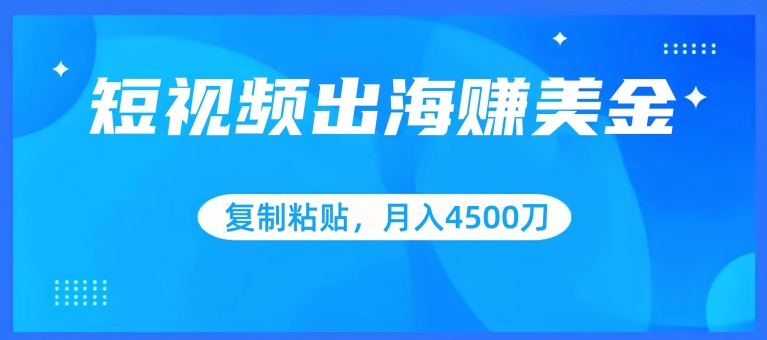 短视频出海赚美金，复制粘贴批量操作，小白轻松掌握，月入4500美刀-尤课网创