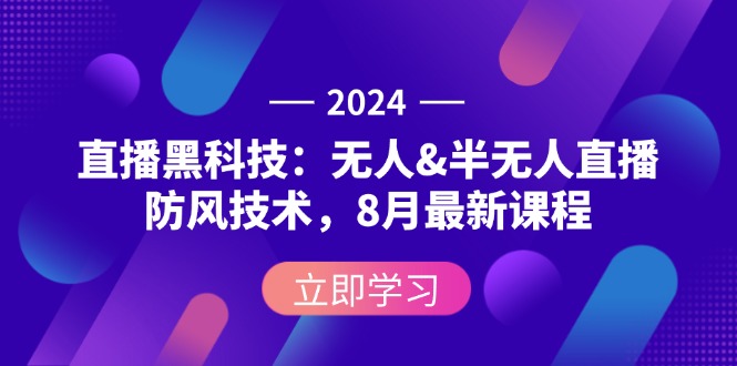 （12381期）2024直播黑科技：无人&半无人直播防风技术，8月最新课程-尤课网创
