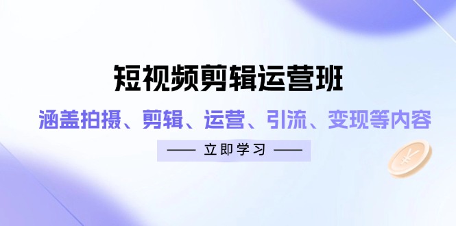 短视频剪辑运营班：涵盖拍摄、剪辑、运营、引流、变现等内容-尤课网创