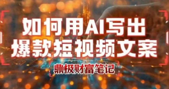 如何用AI写出高赞爆款文案，用ai高效做出爆款短视频文案-尤课网创