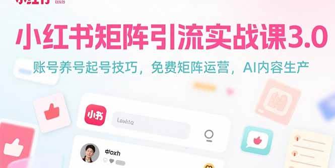 （15406期）小红书矩阵引流实战课3.0：账号养号起号技巧，免裴矩阵运营，AI内容生产-尤课网创