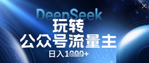 DeepSeek玩转公众号流量主，日入数张，每天几分钟，操作简单零门槛-尤课网创