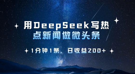 用DeepSeek写热点微头条,1分钟1条,日收益2张-尤课网创