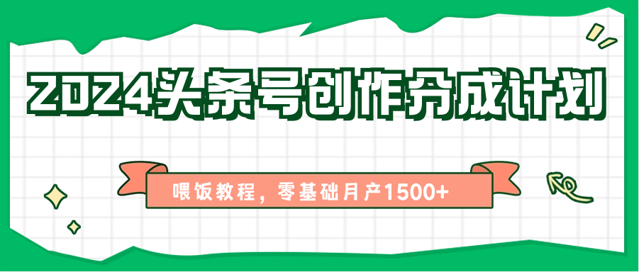 2024头条号创作分成计划、喂饭教程，零基础月产1500+-尤课网创