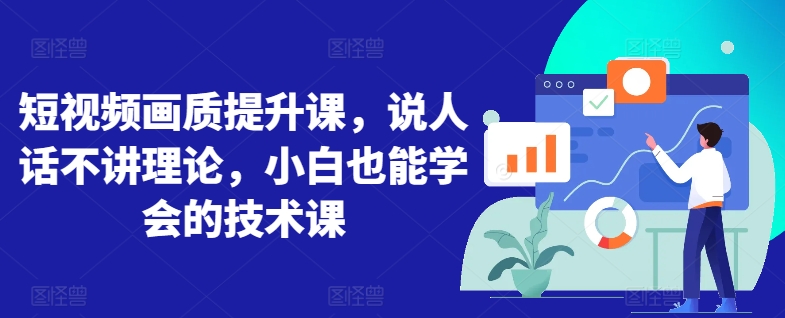 短视频画质提升课，说人话不讲理论，小白也能学会的技术课-尤课网创