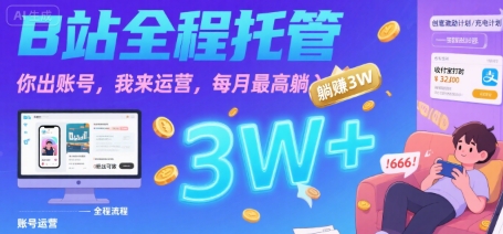 【B站全程托管 】你出账号，我来运营，每月最高躺入3W【揭秘】-尤课网创