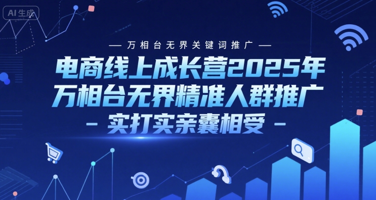 电商线上成长营2025年，万相台无界关键词推广-万相台无界精准人群推广-实打实亲囊相受-尤课网创