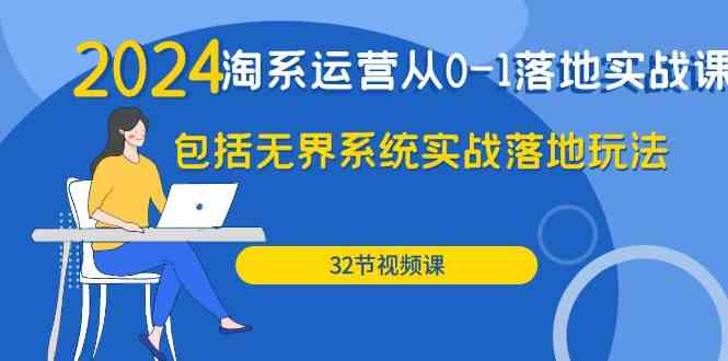 2024淘系运营从0-1落地实战课：包括无界系统实战落地玩法（32节）-尤课网创