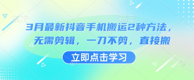 3月最新抖音手机搬运2种方法，无需剪辑，一刀不剪，直接搬-尤课网创