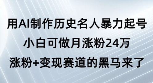 用AI制作历史名人暴力起号，小白可做月涨粉24W涨粉+变现赛道的黑马来了-尤课网创