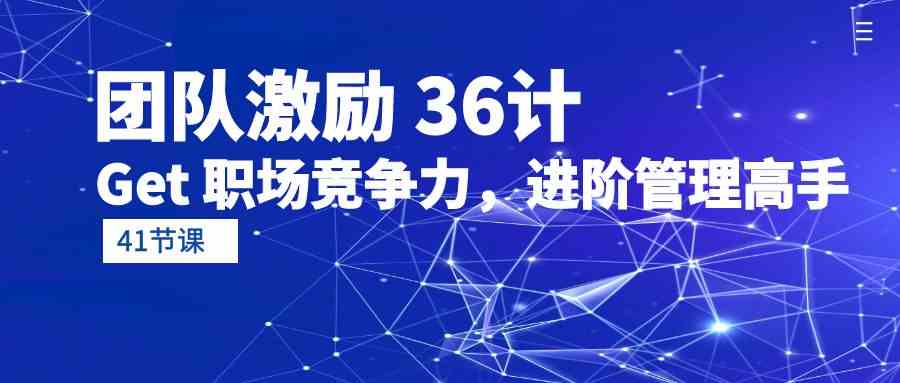 （10033期）团队激励 36计-Get 职场竞争力，进阶管理高手（41节课）-尤课网创