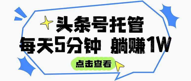 （15453期）【头条号托管 】我提供视频和文章，你每天5分钟发布，月入3000-5000+，…-尤课网创