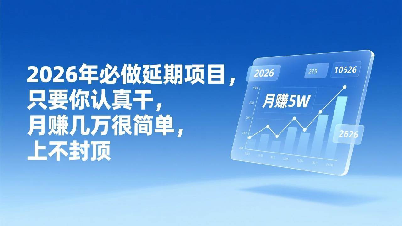 (17186期)2026年延期项目,只要你认真干,月赚几万很简单,上不封顶-尤课网创