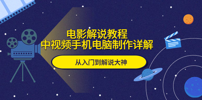 电影解说教程，中视频手机电脑制作详解，从入门到解说大神-尤课网创