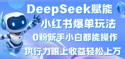 DeepSeek赋能小红书爆单玩法0粉新手小白都能操作，执行力跟上收益轻松上W，懒人勿做-尤课网创