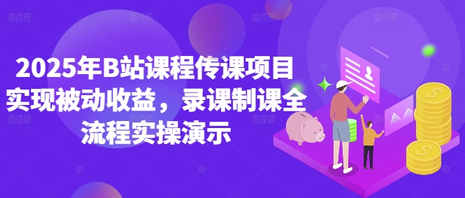 2025年B站课程传课项目实现被动收益，录课制课全流程实操演示-尤课网创