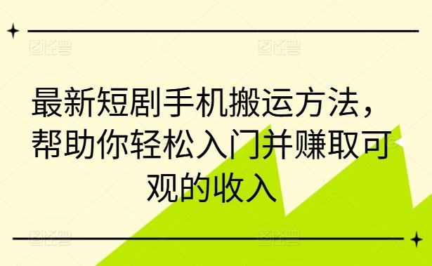最新短剧手机搬运方法，帮助你轻松入门并赚取可观的收入-尤课网创