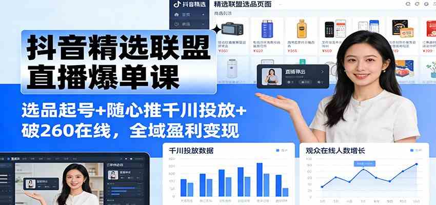抖音精选联盟直播爆单课：选品起号+随心推千川投放+破260在线，全域盈利变现-尤课网创