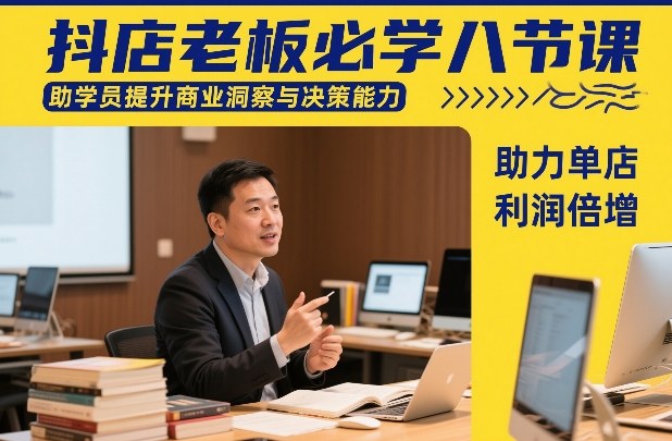抖店老板必学八节课,助学员提升商业洞察与决策能力,助力单店利润倍增-尤课网创