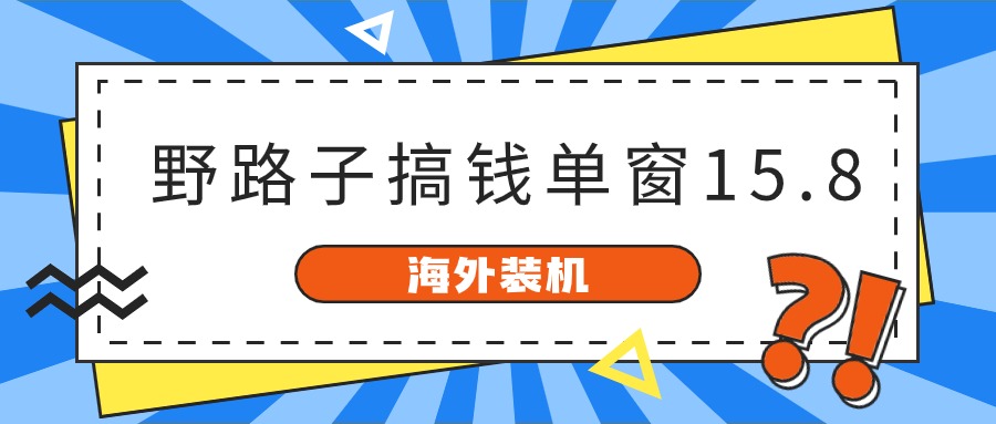 海外装机，野路子搞钱，单窗口15.8，亲测已变现10000+-尤课网创