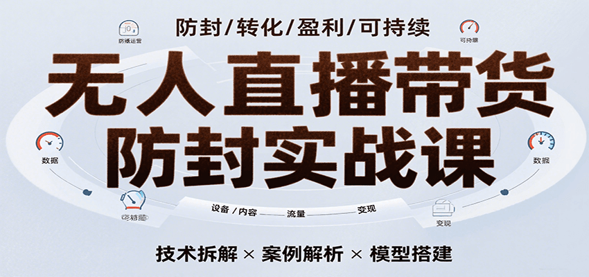 无人直播带货防封实战课,7天掌握高转化直播技术,实现单场GMV破万可持续模型-尤课网创