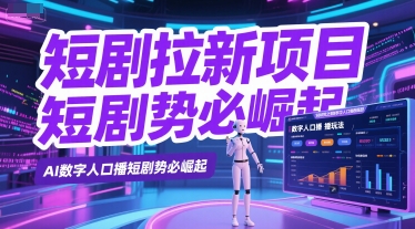 短剧拉新项目之数字人口播玩法，AI数字人口播短剧势必崛起-尤课网创