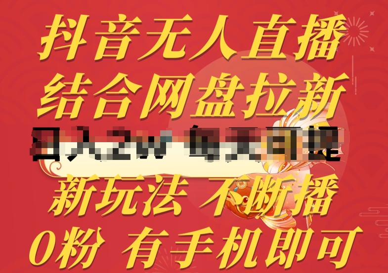 抖音无人直播，结合网盘拉新，新玩法不违规不断播，0粉有手机就能做-尤课网创