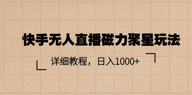 （11116期）快手无人直播磁力聚星玩法，详细教程，日入1000+-尤课网创